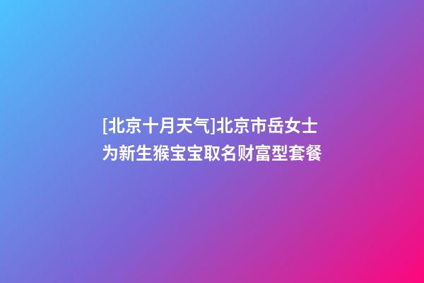 [北京十月天气]北京市岳女士为新生猴宝宝取名财富型套餐-第1张-公司起名-玄机派